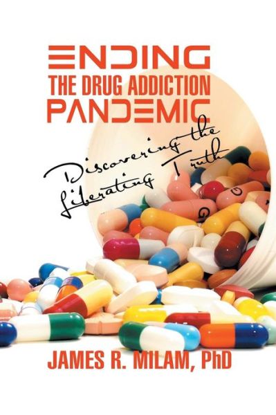Cover for Phd James R. Milam · Ending the Drug Addiction Pandemic: Discovering the Liberating Truth (Paperback Book) (2013)