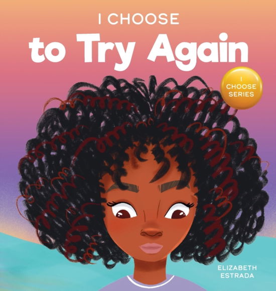 Cover for Elizabeth Estrada · I Choose To Try Again: A Colorful, Picture Book About Perseverance and Diligence - Teacher and Therapist Toolbox: I Choose (Hardcover Book) (2021)