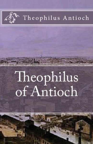 Cover for Theophilus Antioch · Theophilus of Antioch: Theophilus to Autolycus - Lighthouse Church Fathers (Paperback Book) (2018)