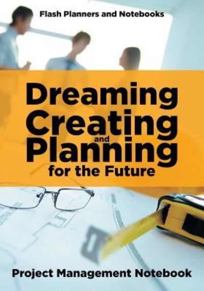 Cover for Flash Planners and Notebooks · Dreaming, Creating, and Planning for the Future. Project Management Notebook. (Pocketbok) (2016)