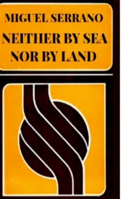 Cover for Miguel Serrano · Neither By Sea Nor By Land (Hardcover Book) (2021)