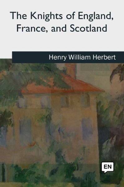 The Knights of England, France, and Scotland - Henry William Herbert - Books - Createspace Independent Publishing Platf - 9781727725094 - October 21, 2018