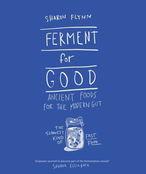 Sharon Flynn · Ferment For Good: Ancient Foods for the Modern Gut: The Slowest Kind of Fast Food (Hardcover Book) (2017)
