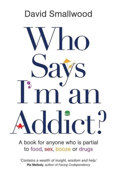 Who Says I'm an Addict?: A Book for Anyone Who is Partial to Food, Sex, Booze or Drugs - David Smallwood - Books - Hay House UK Ltd - 9781781804094 - June 2, 2014