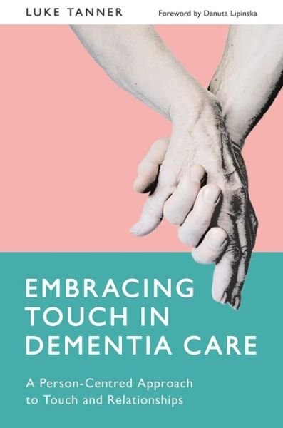 Cover for Luke Tanner · Embracing Touch in Dementia Care: A Person-Centred Approach to Touch and Relationships (Paperback Book) (2017)