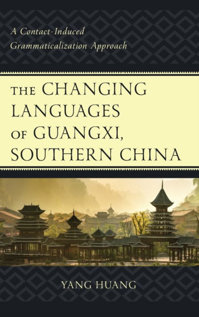 Cover for Yang Huang · The Changing Languages of Guangxi, Southern China: A Contact-Induced Grammaticalization Approach (Hardcover Book) (2023)