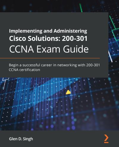 Glen D. Singh · Implementing and Administering Cisco Solutions: 200-301 CCNA Exam Guide: Begin a successful career in networking with 200-301 CCNA certification (Paperback Book) (2020)