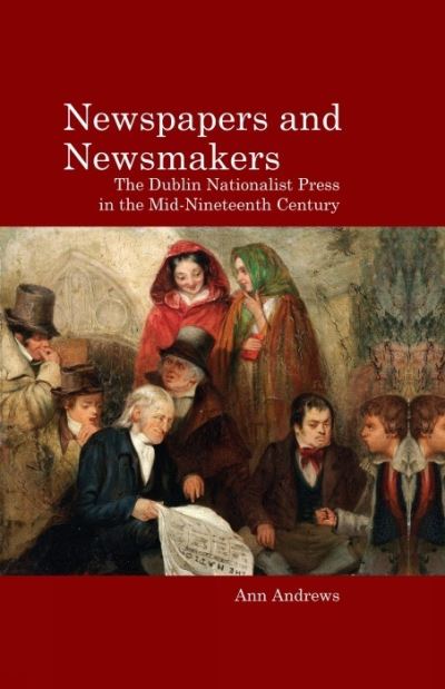 Cover for Ann Andrews · Newspapers and Newsmakers: The Dublin Nationalist Press in the Mid-Nineteenth Century (Paperback Book) (2021)