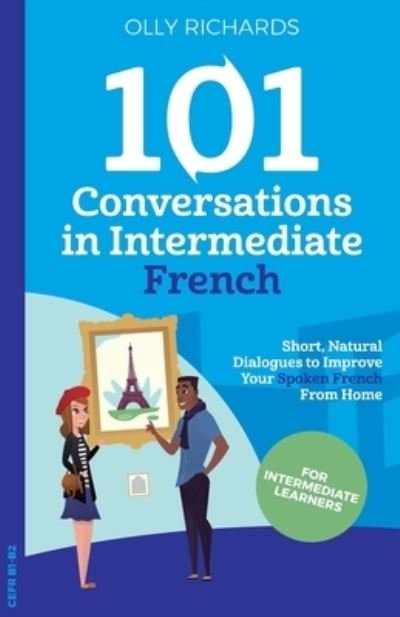 Cover for Olly Richards · 101 Conversations in Intermediate French: Short, Natural Dialogues to Improve Your Spoken French From Home - 101 Conversations: French Edition (Taschenbuch) (2020)