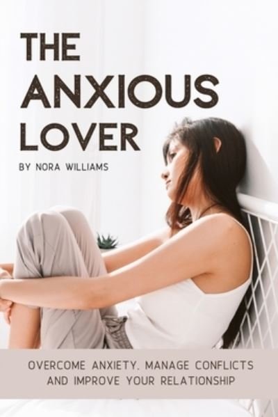 Cover for Nora Williams · The Anxious Lover: Overcome Anxiety, Manage Conflicts and Improve Your Relationship (Pocketbok) (2021)