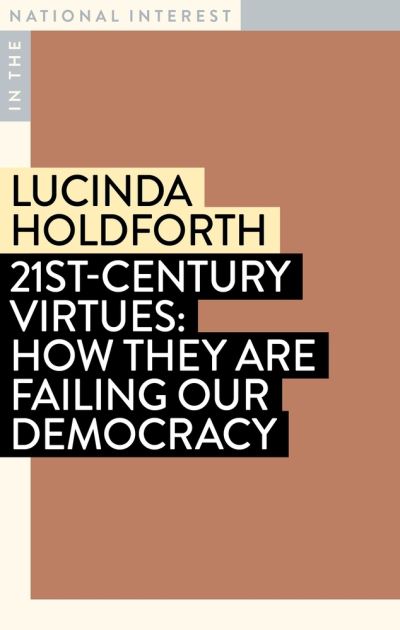 Cover for Lucinda Holdforth · 21st-Century Virtues: How They Are Failing Our Democracy - In the National Interest (Paperback Book) (2023)