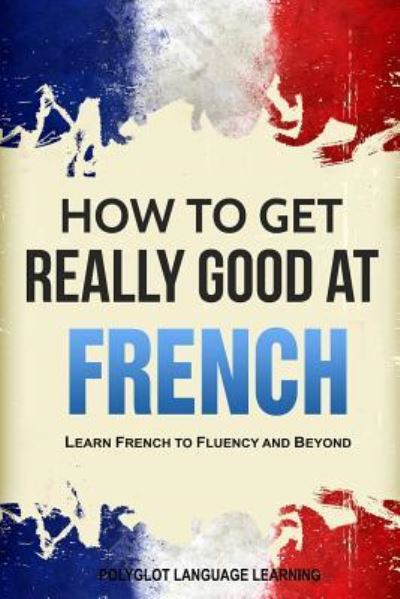 Cover for Language Learning Polyglot · How to Get Really Good at French (Paperback Book) (2019)