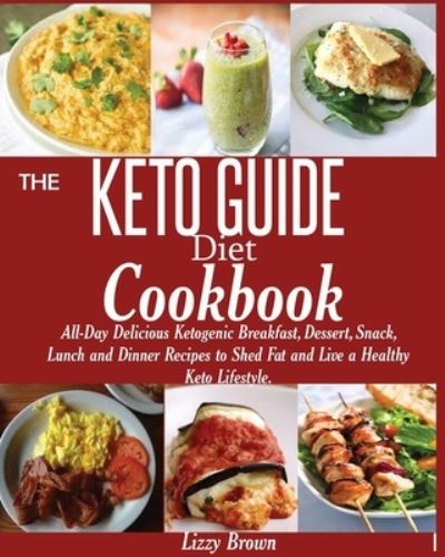 THE KETO GUIDE Diet Cookbook: All-Day Delicious Ketogenic Breakfast, Dessert, Snack, Lunch and Dinner Recipes to Shed Fat and Live a Healthy Keto Lifestyle. - Lizzy Brown - Books - Jossy - 9781950772094 - October 5, 2019