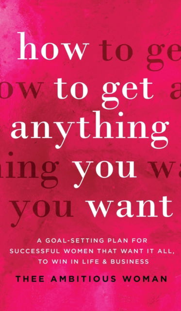 Cover for Thee Ambitious Woman · How to Get Anything You Want: A Goal-Setting Plan For Successful Women That Want It All, Win In Life &amp; Business: A Goal-Setting Plan for Successful Women That Want It All, to Win in Life &amp; Business: A Goal (Hardcover bog) (2020)