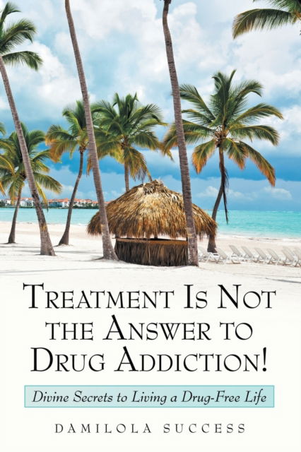 Cover for Damilola Success · Treatment Is Not the Answer to Drug Addiction! (Pocketbok) (2019)