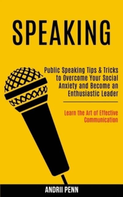 Cover for Andrii Penn · Speaking: Public Speaking Tips &amp; Tricks to Overcome Your Social Anxiety and Become an Enthusiastic Leader! (Learn the Art of Effective Communication) (Paperback Book) (2020)