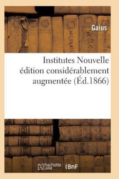 Institutes Nouvelle Edition Considerablement Augmentee - Gaius - Books - Hachette Livre - BNF - 9782011940094 - 2017