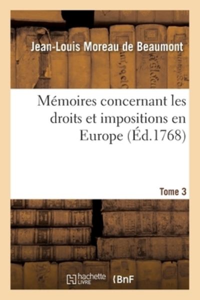 Cover for Moreau De Beaumont · Memoires Concernant Les Droits Et Impositions En Europe. Tome 3 (Paperback Book) (2017)