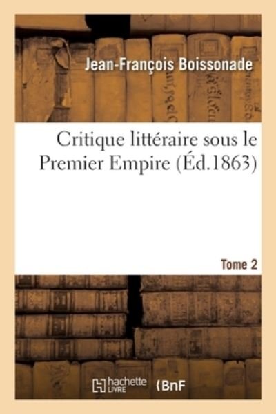 Critique Litteraire Sous Le Premier Empire. Tome 2 - Jean-François Boissonade - Bøger - Hachette Livre - BNF - 9782329364094 - 2020