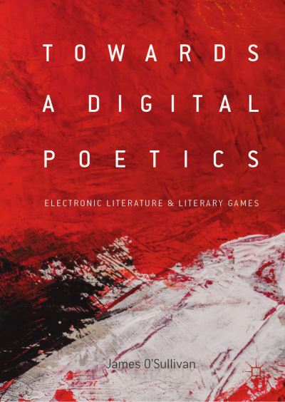 Cover for James O'Sullivan · Towards a Digital Poetics: Electronic Literature &amp; Literary Games (Hardcover Book) [2019 edition] (2019)