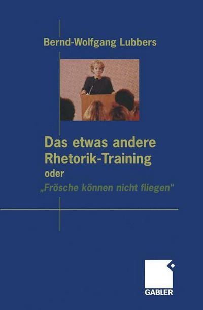 Cover for Bernd Wolfgang Lubbers · Das Etwas Andere Rhetorik-Training Oder &quot;froesche Koennen Nicht Fliegen&quot; (Paperback Book) [Softcover Reprint of the Original 1st 2002 edition] (2012)