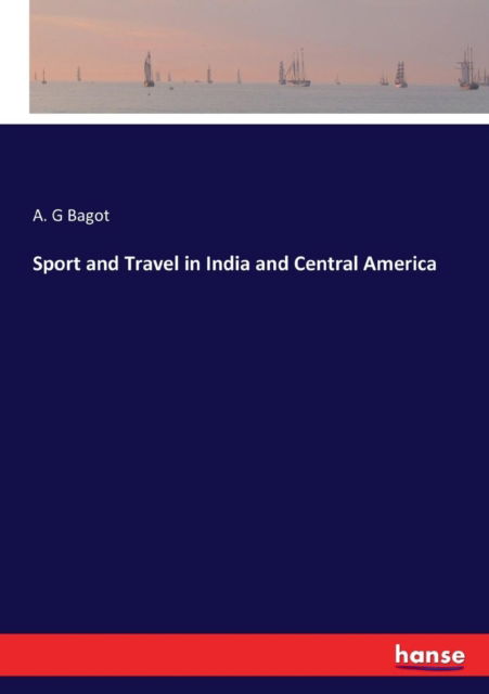 Cover for A G Bagot · Sport and Travel in India and Central America (Pocketbok) (2017)
