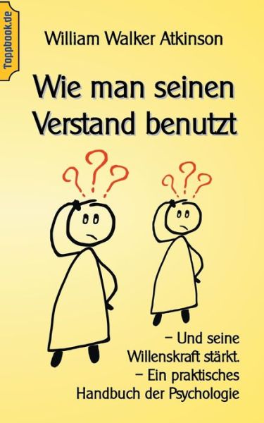 Cover for Wilhelm Walker Atkinson · Wie man seinen Verstand benutzt: Und seine Willenskraft starkt. Ein praktisches Handbuch der Psychologie (Paperback Book) (2020)