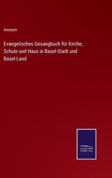 Evangelisches Gesangbuch fur Kirche, Schule und Haus in Basel-Stadt und Basel-Land - Anonym - Books - Salzwasser-Verlag - 9783752598094 - April 13, 2022