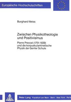Cover for Weiss Burghard Weiss · Zwischen Physikotheologie und Positivismus: Pierre Prevost (1751-1839) und die korpuskularkinetische Physik der Genfer Schule (Paperback Book) (1988)