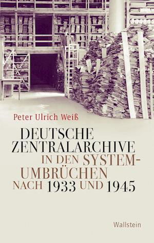 Cover for Peter Ulrich Weiß · Deutsche Zentralarchive in den Systemumbrüchen nach 1933 und 1945 (Hardcover Book) (2022)