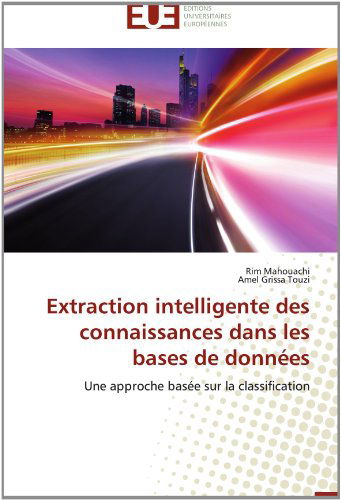 Cover for Amel Grissa Touzi · Extraction Intelligente Des Connaissances Dans Les  Bases De Données: Une Approche Basée Sur La Classification (Paperback Book) [French edition] (2018)