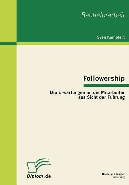 Followership: Die Erwartungen an die Mitarbeiter aus Sicht der Fuhrung - Sven Kampfert - Books - Bachelor + Master Publishing - 9783863410094 - January 4, 2011
