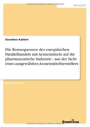 Cover for Dorothee Kahlert · Die Konsequenzen des europaischen Parallelhandels mit Arzneimitteln auf die pharmazeutische Industrie - aus der Sicht eines ausgewahlten Arzneimittelherstellers (Pocketbok) [German edition] (2012)