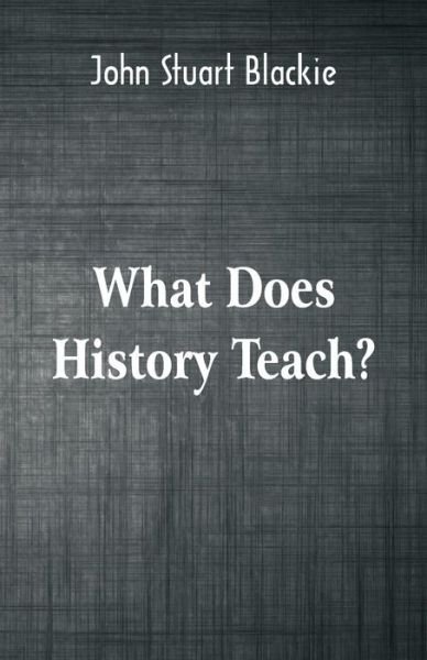 What Does History Teach? - John Stuart Blackie - Books - Alpha Edition - 9789352970094 - September 17, 2018