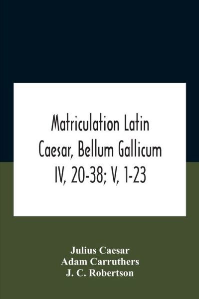 Matriculation Latin Caesar, Bellum Gallicum Iv, 20-38; V, 1-23 - Julius Caesar - Bøger - Alpha Edition - 9789354187094 - 26. oktober 2020