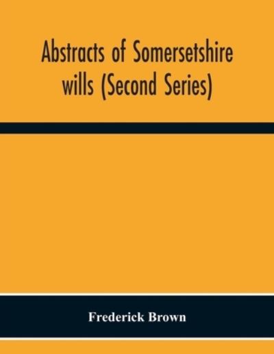 Cover for Frederick Brown · Abstracts Of Somersetshire Wills (Second Series) (Paperback Book) (2020)