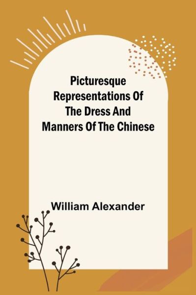 Cover for William Alexander · Picturesque Representations of the Dress and Manners of the Chinese (Taschenbuch) (2021)