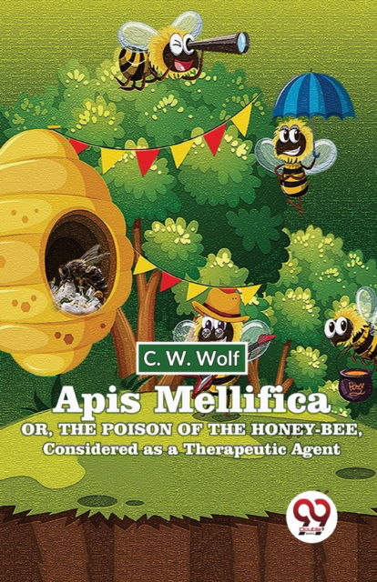 Apis Mellifica or , the Poison of the Honey-Bee , Considered as a Therapeutic Agent - C. W. Wolf - Books - Double 9 Books LLP - 9789358019094 - January 5, 2023