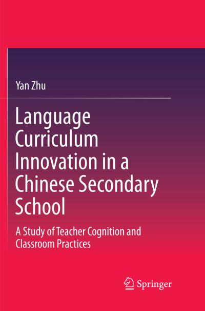 Language Curriculum Innovation in a Chinese Secondary School: A Study of Teacher Cognition and Classroom Practices - Yan Zhu - Books - Springer Verlag, Singapore - 9789811356094 - January 4, 2019