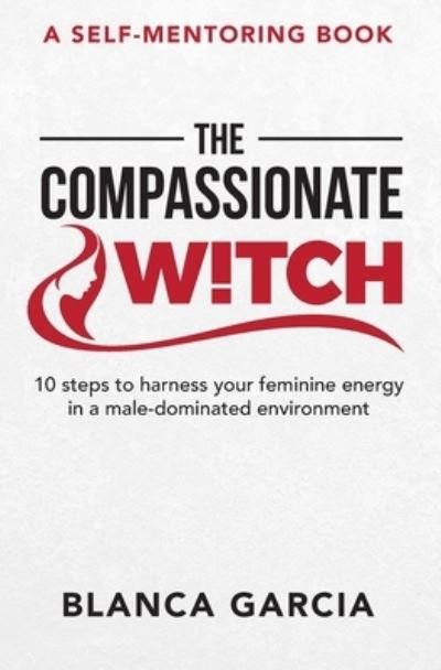 Cover for Blanca Garcia · The Compassionate Witch: 10 steps to harness your feminine energy in a male-dominated environment (Paperback Bog) (2021)