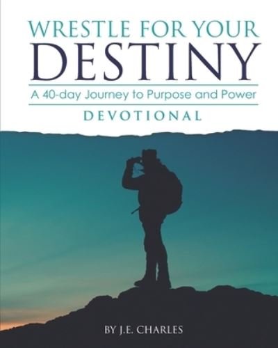 Cover for J E Charles · Wrestle for Your Destiny Devotional: A 40 Day Journey to Purpose and Power (Paperback Bog) (2021)