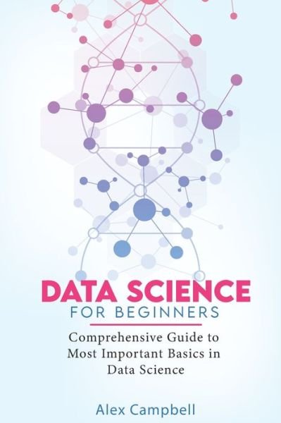 Data Science for Beginners: Comprehensive Guide to Most Important Basics in Data Science - Alex Campbell - Bøger - Independently Published - 9798593883094 - 12. januar 2021