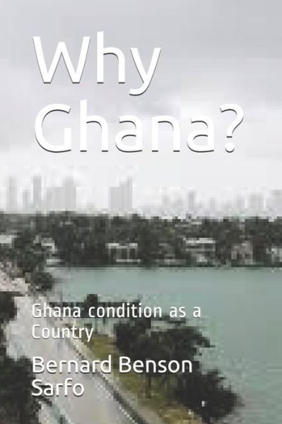 Why Ghana? - Bernard Benson Sarfo - Livres - Independently Published - 9798613488094 - 13 février 2020
