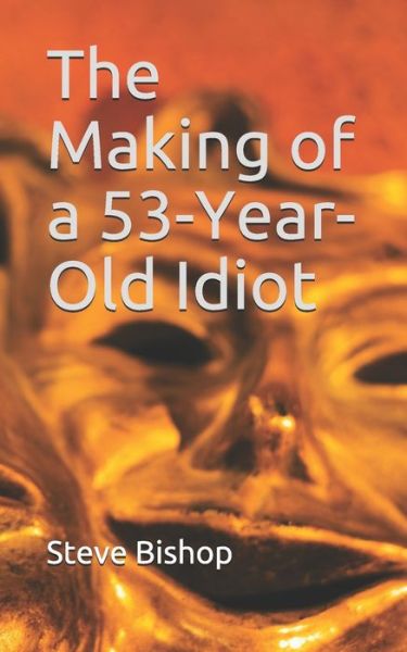 Cover for Steve Bishop · The Making of a 53-Year-Old Idiot (Paperback Book) (2020)