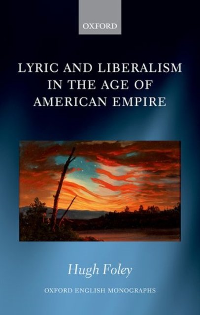 Cover for Foley, Hugh (Teaching Fellow in English, Queen Mary University of London) · Lyric and Liberalism in the Age of American Empire - Oxford English Monographs (Hardcover bog) (2022)