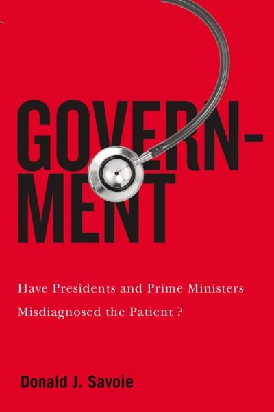 Cover for Donald J. Savoie · Government: Have Presidents and Prime Ministers Misdiagnosed the Patient? - McGill-Queen's / Brian Mulroney Institute of Government Studies in Leadership, Public Policy, and Governance (Hardcover bog) (2022)