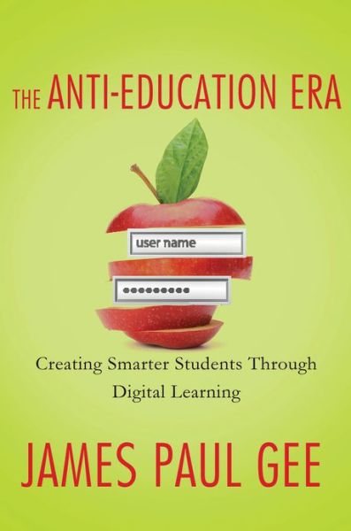 The Anti-Education Era: Creating Smarter Students Through Digital Learning - James Paul Gee - Books - Palgrave Macmillan - 9780230342095 - January 8, 2013