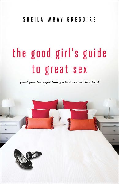 Cover for Sheila Wray Gregoire · The Good Girl's Guide to Great Sex: (And You Thought Bad Girls Have All the Fun) (Paperback Book) (2012)