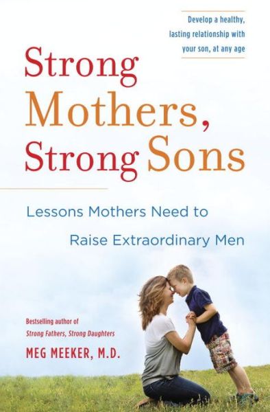 Cover for Meeker, Meg, M.D. · Strong Mothers, Strong Sons: Lessons Mothers Need to Raise Extraordinary Men (Hardcover Book) (2014)