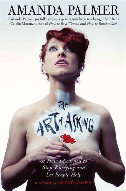 The Art of Asking: How I learned to stop worrying and let people help - Amanda Palmer - Livres - Little, Brown Book Group - 9780349408095 - 11 novembre 2014